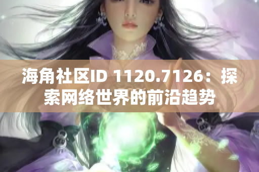 海角社区ID 1120.7126：探索网络世界的前沿趋势