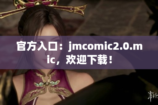 官方入口：jmcomic2.0.mic，欢迎下载！