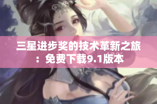 三星进步奖的技术革新之旅：免费下载9.1版本