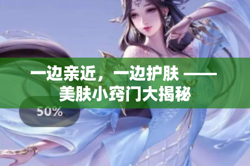 一边亲近，一边护肤 —— 美肤小窍门大揭秘