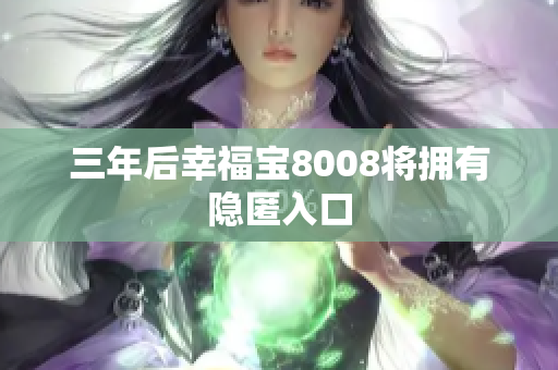 三年后幸福宝8008将拥有隐匿入口