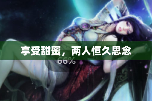 享受甜蜜，两人恒久思念