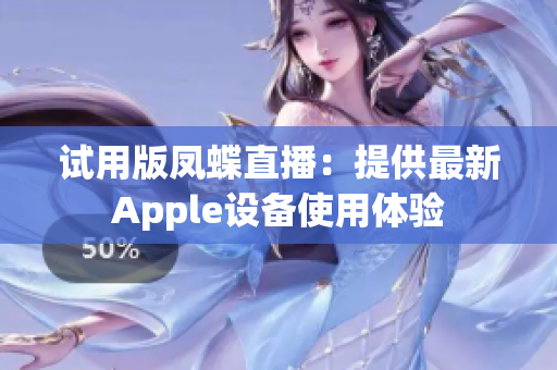 试用版凤蝶直播：提供最新Apple设备使用体验