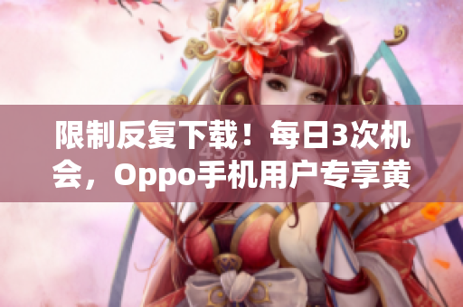 限制反复下载！每日3次机会，Oppo手机用户专享黄色软件3.0.3