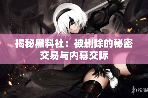 揭秘黑料社：被删除的秘密交易与内幕交际