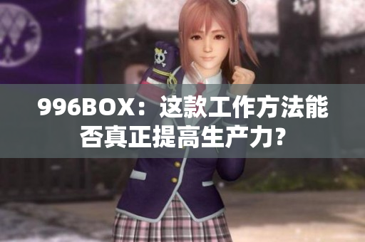 996BOX：这款工作方法能否真正提高生产力？