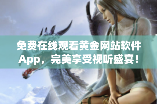 免费在线观看黄金网站软件App，完美享受视听盛宴！