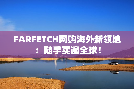 FARFETCH网购海外新领地：随手买遍全球！