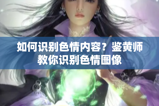 如何识别色情内容？鉴黄师教你识别色情图像