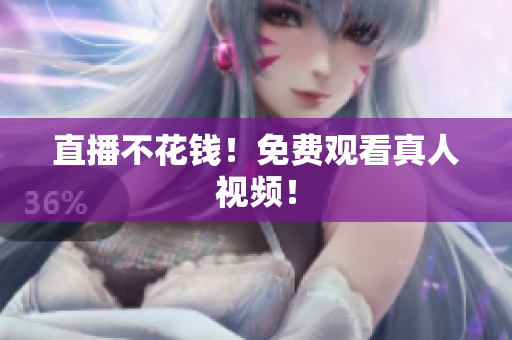 直播不花钱！免费观看真人视频！
