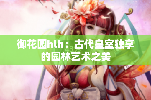 御花园hlh：古代皇室独享的园林艺术之美