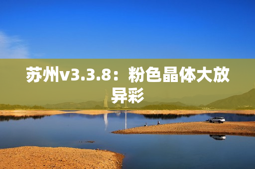 苏州v3.3.8：粉色晶体大放异彩