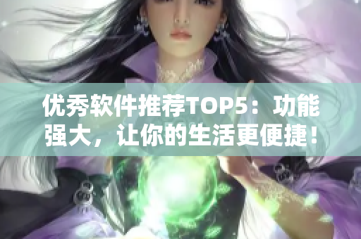 优秀软件推荐TOP5：功能强大，让你的生活更便捷！