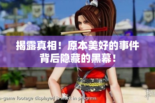 揭露真相！原本美好的事件背后隐藏的黑幕！