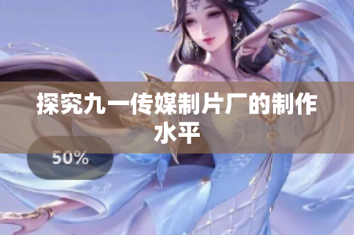 探究九一传媒制片厂的制作水平