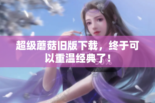 超级蘑菇旧版下载，终于可以重温经典了！