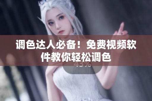 调色达人必备！免费视频软件教你轻松调色