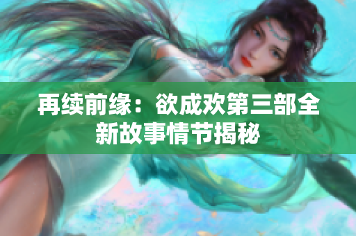 再续前缘：欲成欢第三部全新故事情节揭秘