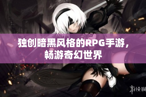 独创暗黑风格的RPG手游，畅游奇幻世界