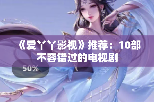 《爱丫丫影视》推荐：10部不容错过的电视剧