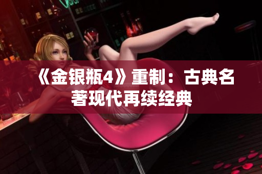 《金银瓶4》重制：古典名著现代再续经典