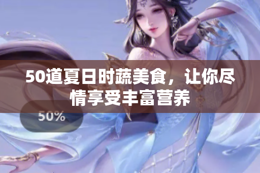 50道夏日时蔬美食，让你尽情享受丰富营养