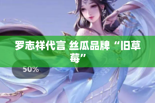 罗志祥代言 丝瓜品牌“旧草莓”