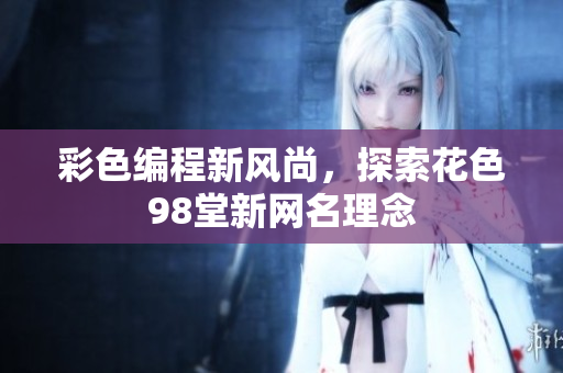 彩色编程新风尚，探索花色98堂新网名理念