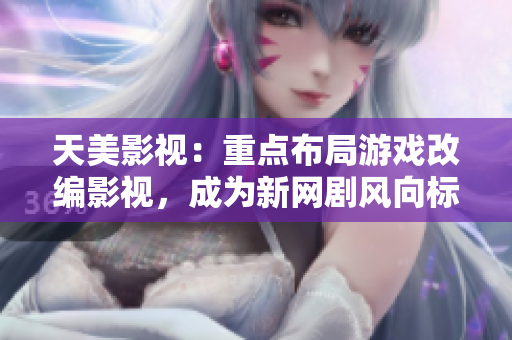 天美影视：重点布局游戏改编影视，成为新网剧风向标
