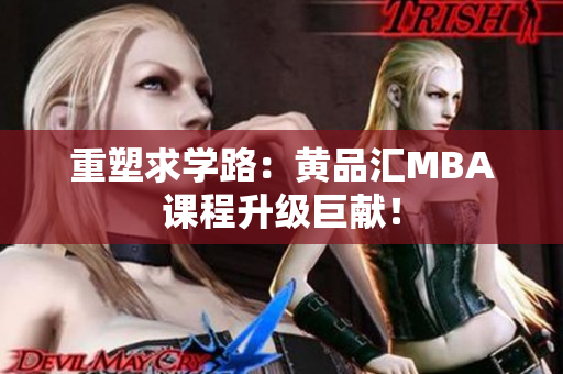 重塑求学路：黄品汇MBA课程升级巨献！