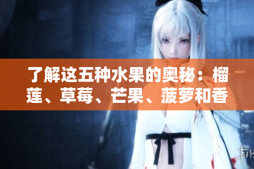 了解这五种水果的奥秘：榴莲、草莓、芒果、菠萝和香蕉的全面科普