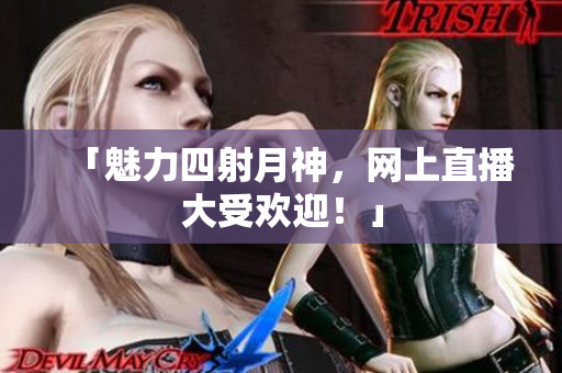 「魅力四射月神，网上直播大受欢迎！」