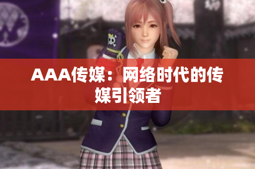 AAA传媒：网络时代的传媒引领者
