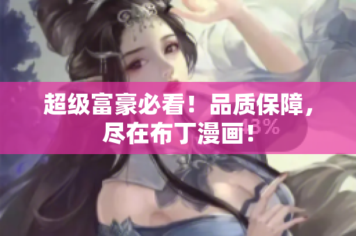超级富豪必看！品质保障，尽在布丁漫画！