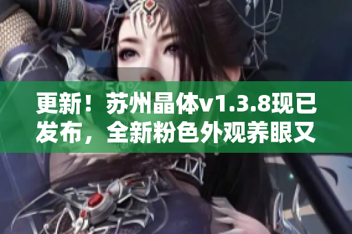 更新！苏州晶体v1.3.8现已发布，全新粉色外观养眼又实用
