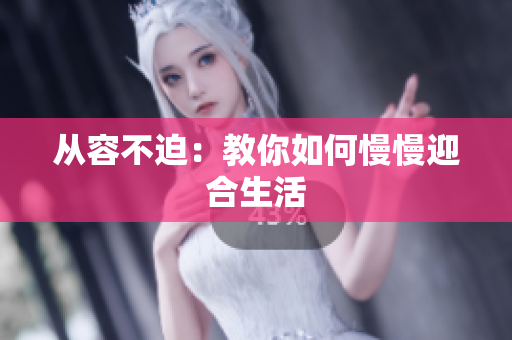 从容不迫：教你如何慢慢迎合生活