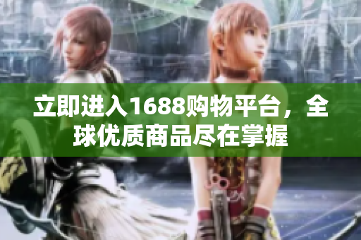 立即进入1688购物平台，全球优质商品尽在掌握