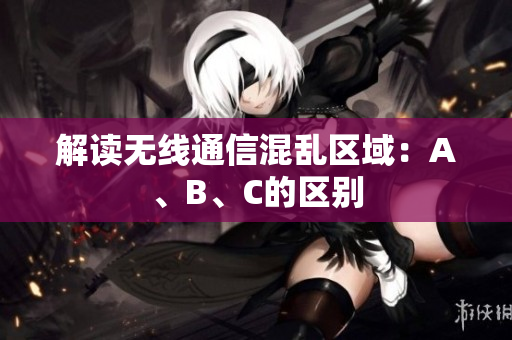 解读无线通信混乱区域：A、B、C的区别