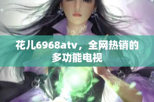 花儿6968atv，全网热销的多功能电视