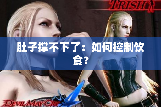 肚子撑不下了：如何控制饮食？