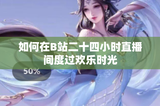如何在B站二十四小时直播间度过欢乐时光