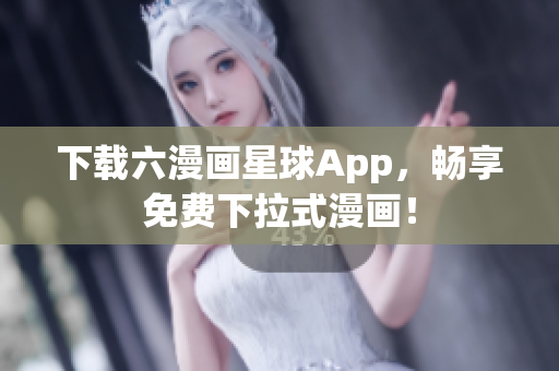 下载六漫画星球App，畅享免费下拉式漫画！