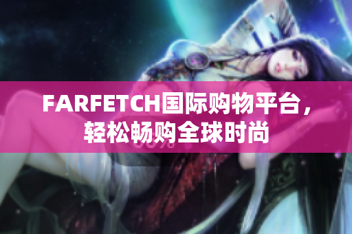 FARFETCH国际购物平台，轻松畅购全球时尚