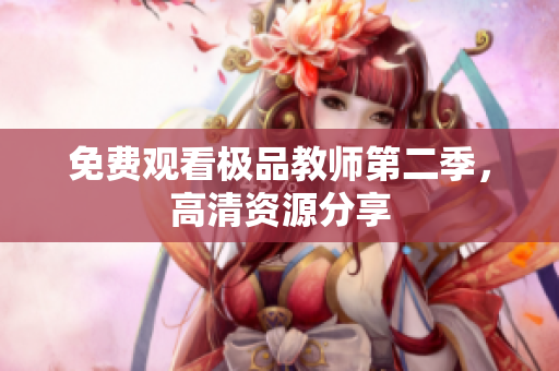 免费观看极品教师第二季，高清资源分享