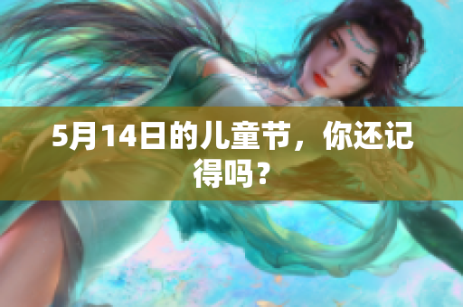 5月14日的儿童节，你还记得吗？