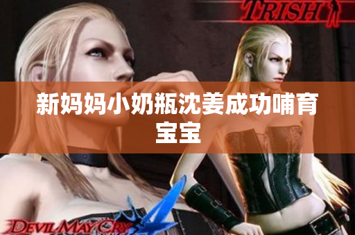 新妈妈小奶瓶沈姜成功哺育宝宝