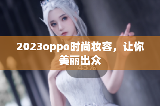 2023oppo时尚妆容，让你美丽出众