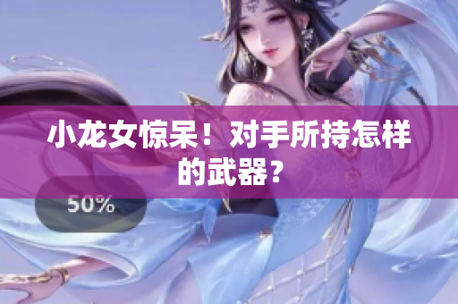 小龙女惊呆！对手所持怎样的武器？