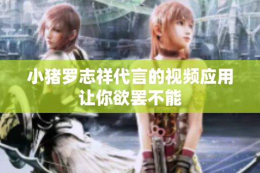 小猪罗志祥代言的视频应用让你欲罢不能