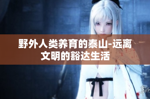 野外人类养育的泰山-远离文明的豁达生活